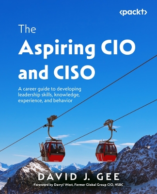 Aspiring CIO and CISO: A career guide to developing leadership skills, knowledge, experience, and  behavior