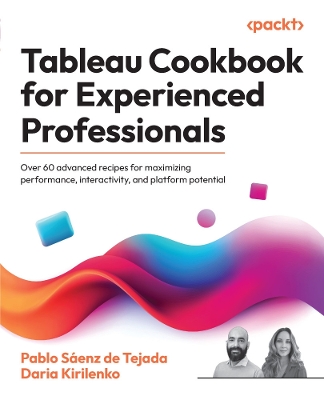 Tableau Cookbook for Experienced Professionals: Over 60 advanced recipes for maximizing performance, interactivity, and  platform potential