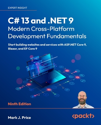 C# 13 and .NET 9  Modern Cross-Platform Development Fundamentals: Start building websites and services with ASP.NET Core 9, Blazor, and EF  Core 9 9th Revised edition