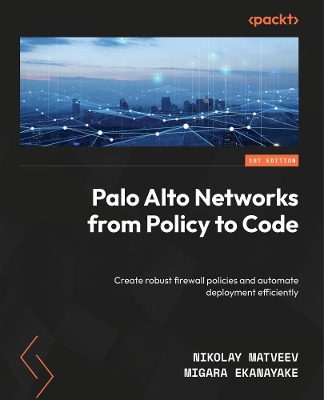 Palo Alto Networks from Policy to Code: Create robust firewall policies and automate deployment efficiently
