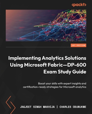 Implementing Analytics Solutions Using Microsoft FabricDP-600 Exam Study  Guide: Boost your skills with expert insights and certification-ready strategies  for Microsoft analytics