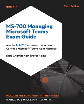 MS-700 Managing Microsoft Teams Exam Guide: Ace the MS-700 exam and become a Certified Microsoft Teams Administrator 3rd Revised edition