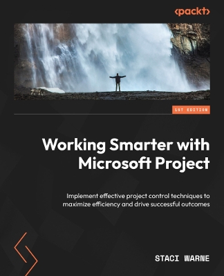 Working Smarter with Microsoft Project: Implement effective project control techniques to maximize efficiency and  drive successful outcomes