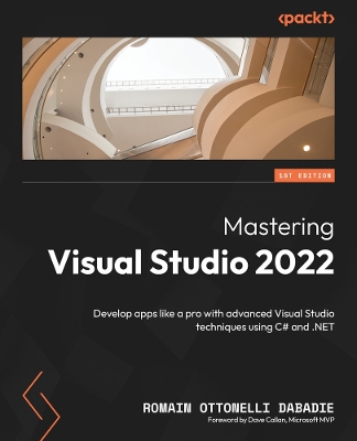 Mastering Visual Studio 2022: Develop apps like a pro with advanced Visual Studio techniques using C# and  .NET