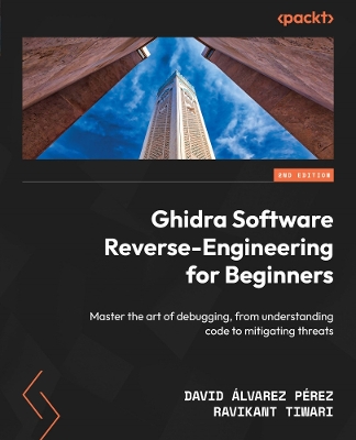 Ghidra Software Reverse-Engineering for Beginners: Master the art of debugging, from understanding code to mitigating threats 2nd Revised edition