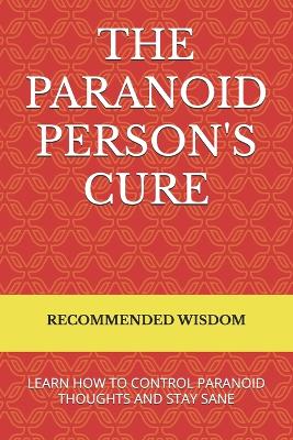 Paranoid Person's Cure: Learn How to Control Paranoid Thoughts and Stay Sane
