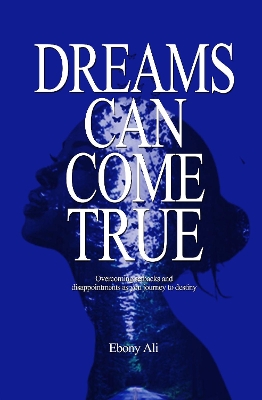 Dreams Can Come True: Overcoming Setbacks and Disappointments as you journey  to Destiny