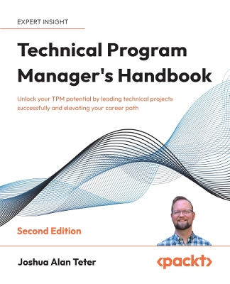 Technical Program Manager's Handbook: Unlock your TPM potential by leading technical projects successfully and  elevating your career path 2nd Revised edition