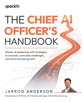 Chief AI Officer's Handbook: Master AI leadership with strategies to innovate, overcome challenges, and  drive business growth