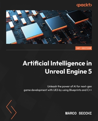 Artificial Intelligence in Unreal Engine 5: Unleash the power of AI for next-gen game development with UE5 by using  Blueprints and Cplusplus