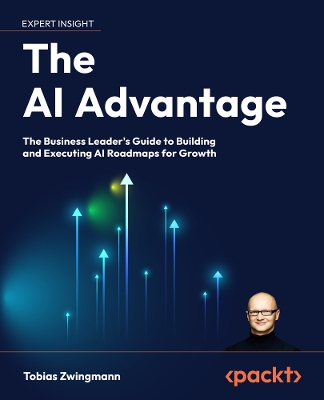 AI Advantage: The Business Leader's Guide to Building and Executing AI Roadmaps for Growth