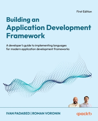 Building an Application Development Framework: A developer's guide to implementing languages for modern application  development frameworks