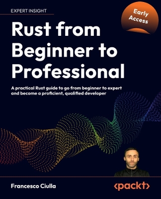 Rust from Beginner to Professional: A practical Rust guide to go from beginner to expert and become a  proficient, qualified developer