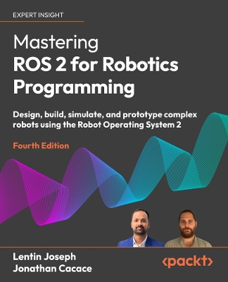 Mastering ROS 2 for Robotics Programming: Design, build, simulate, and prototype complex robots using the Robot  Operating System 2 4th Revised edition