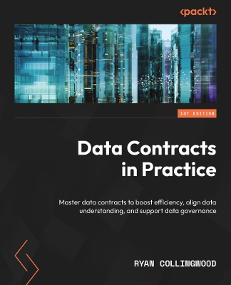 Data Contracts in Practice: Master data contracts to boost efficiency, align data understanding, and  support data governance