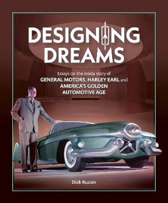 Designing Dreams: Essays on the Inside Story of Gm, Harley Earl and America's Golden  Automotive Age