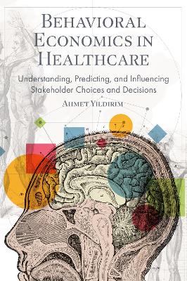 Behavioral Economics in Healthcare: Understanding, Predicting, and Influencing Stakeholder Choices and Decisions