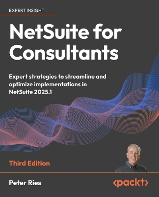 NetSuite for Consultants: Expert strategies to streamline and optimize implementations in NetSuite  2025.1 3rd Revised edition