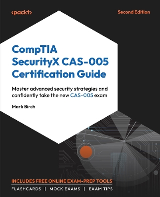 CompTIA SecurityX CAS-005 Certification Guide: Master advanced security strategies and confidently take the new CAS-005 exam 2nd Revised edition