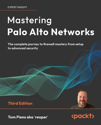 Mastering Palo Alto Networks: The complete journey to firewall mastery from setup to advanced security 3rd Revised edition