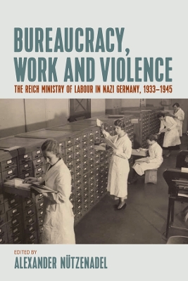 Bureaucracy, Work and Violence: The Reich Ministry of Labour in Nazi Germany, 19331945