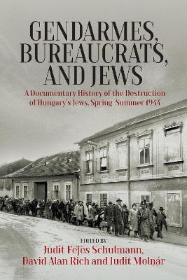 Gendarmes, Bureaucrats, and Jews: A Documentary History of the Destruction of Hungarys Jews, Spring-Summer 1944