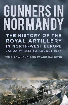Gunners in Normandy: The History of the Royal Artillery in North-west Europe, January 1942 to  August 1944 New edition