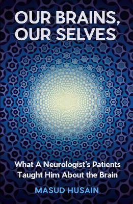 Our Brains, Our Selves: What a Neurologist's Patients Taught Him About the Brain