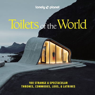 Lonely Planet Toilets of the World: 100 Strange and Spectacular Thrones, Commodes, Loos, and Latrines 2nd edition