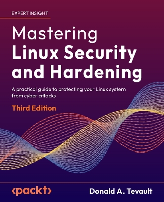 Mastering Linux Security and Hardening: A practical guide to protecting your Linux system from cyber attacks 3rd Revised edition