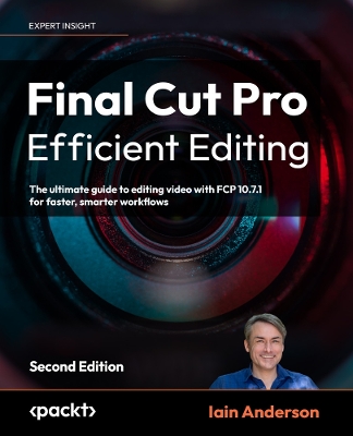 Final Cut Pro Efficient Editing: The ultimate guide to editing video with FCP 10.7.1 for faster, smarter  workflows 2nd Revised edition