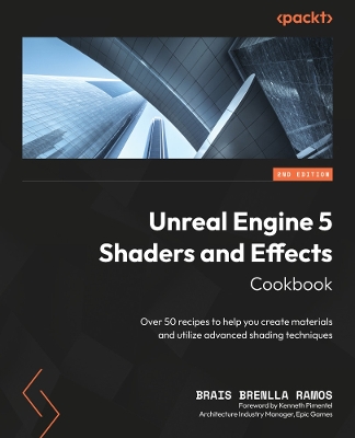 Unreal Engine 5 Shaders and Effects Cookbook: Over 50 recipes to help you create materials and utilize advanced shading  techniques 2nd Revised edition