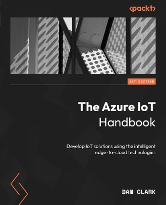 Azure IoT Handbook: Develop IoT solutions using the intelligent edge-to-cloud technologies