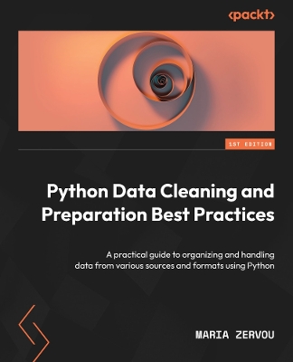 Python Data Cleaning and Preparation Best Practices: A practical guide to organizing and handling data from various sources and  formats using Python