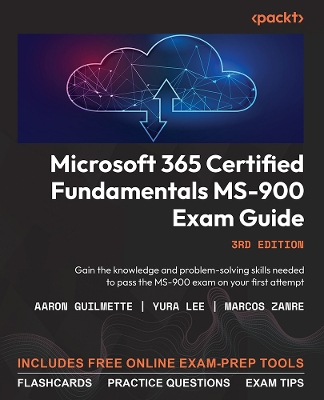 Microsoft 365 Certified Fundamentals MS-900 Exam Guide: Gain the knowledge and problem-solving skills needed to pass the MS-900 exam  on your first attempt 3rd Revised edition