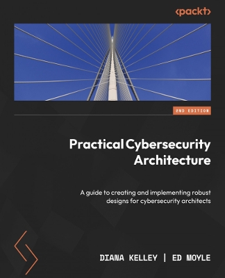 Practical Cybersecurity Architecture: A guide to creating and implementing robust designs for cybersecurity  architects 2nd Revised edition