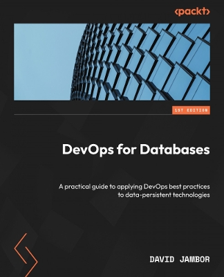 DevOps for Databases: A practical guide to applying DevOps best practices to data-persistent  technologies