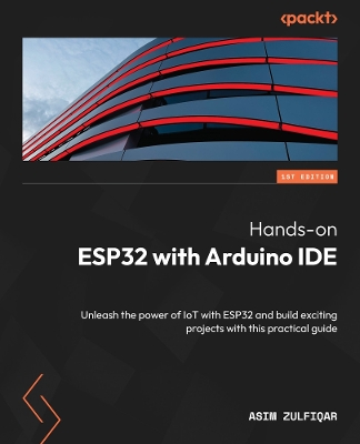 Hands-on ESP32 with Arduino IDE: Unleash the power of IoT with ESP32 and build exciting projects with this  practical guide