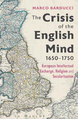 Crisis of the English Mind, 1650-1750: European Intellectual Exchange, Religion and Secularisation