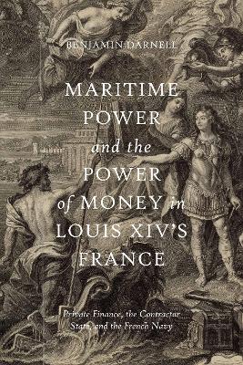 Maritime Power and the Power of Money in Louis XIV's France: Private Finance, the Contractor State, and the French Navy