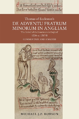 Thomas of Eccleston's De adventu Fratrum Minorum in Angliam [ &quote;The Arrival of the Franciscans in England&quote;], 1224-c.1257/8: Commentary and Analysis