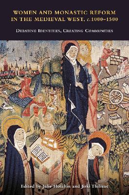 Women and Monastic Reform in the Medieval West, c. 1000  1500: Debating Identities, Creating Communities