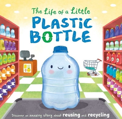 Life of a Little Plastic Bottle: A Nature Stories Padded Board Book about Recycling & Reusing
