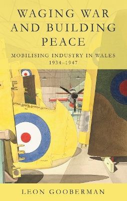 Waging War and Building Peace: Mobilising Industry in Wales, 1934-1947