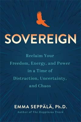 Sovereign: Reclaim Your Freedom, Energy and Power in a Time of Distraction, Uncertainty  and Chaos