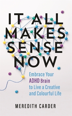 It All Makes Sense Now: Embrace Your ADHD Brain to Live a Creative and Colourful Life