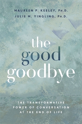Good Goodbye: The Transformative Power of Conversation at the End of Life