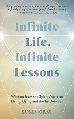 Infinite Life, Infinite Lessons: Wisdom from the Spirit World on Living, Dying and the In-Between