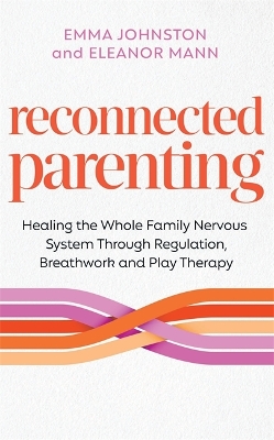 Reconnected Parenting: Healing the Whole Family Nervous System Through Regulation, Breath Work and  Play Therapy