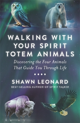 Walking with Your Spirit Totem Animals: Discovering the Four Animals  That Guide You Through Life